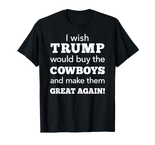 I Wish Trump Would Buy The Cowboys Make Them Great Again T-Shirt